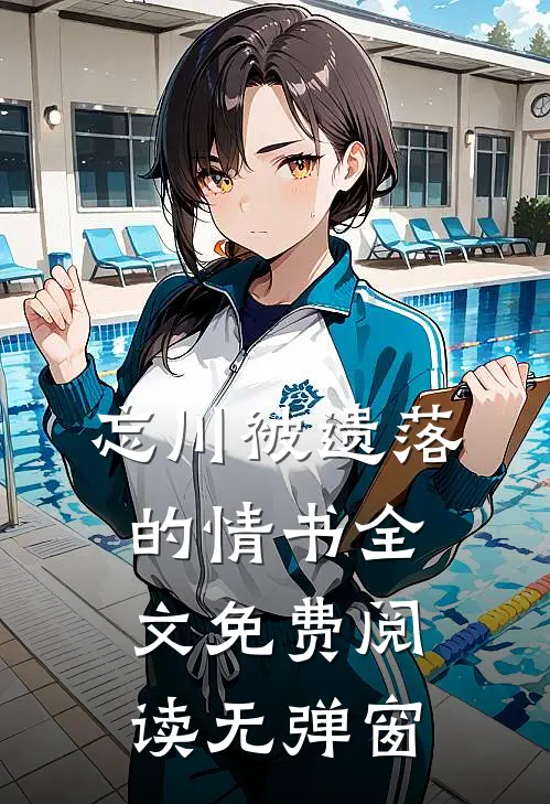 忘川被遗落的情书全文免费阅读无弹窗