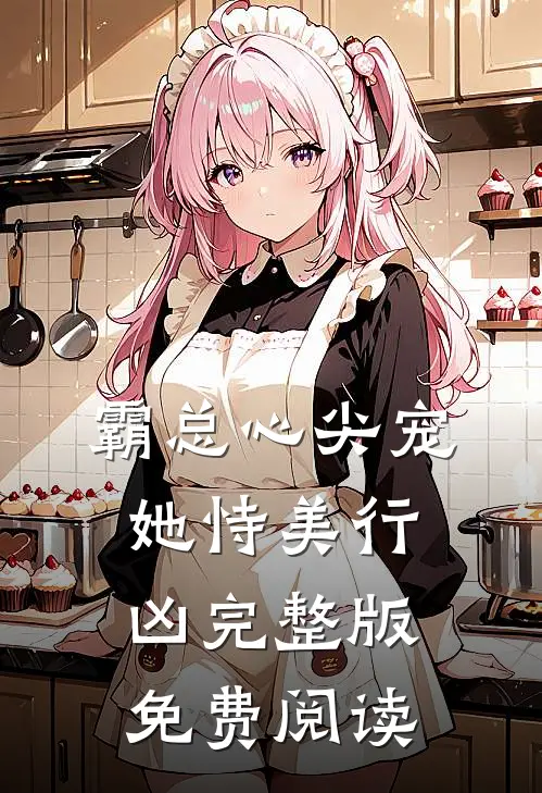 霸总心尖宠她恃美行凶完整版免费阅读
