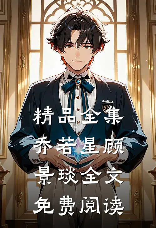 精品全集乔若星顾景琰全文免费阅读