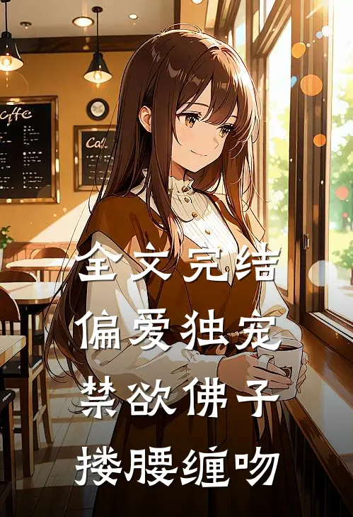 全文完结偏爱独宠,禁欲佛子搂腰缠吻