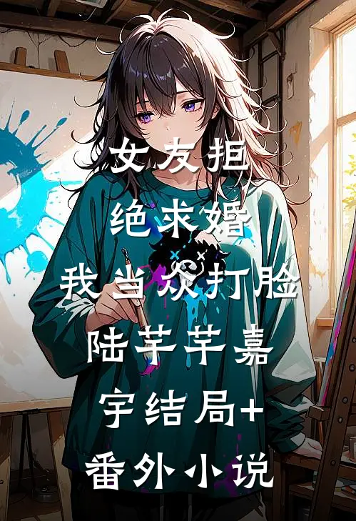 女友拒绝求婚，我当众打脸陆芊芊嘉宇结局+番外小说