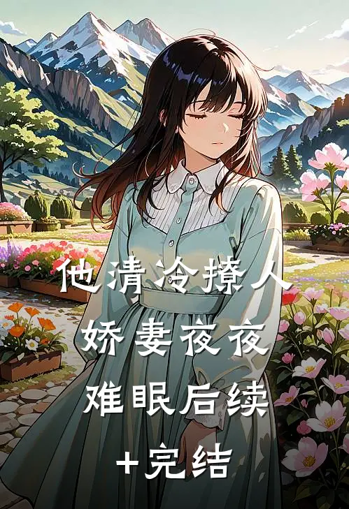 他清冷撩人，娇妻夜夜难眠后续+完结