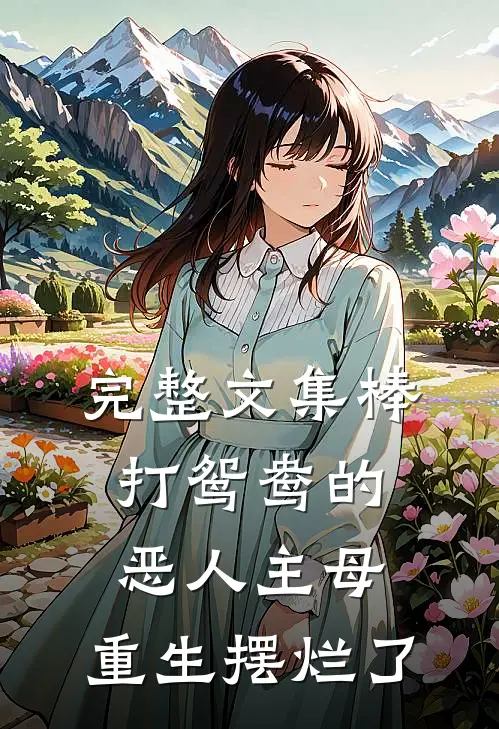完整文集棒打鸳鸯的恶人主母,重生摆烂了