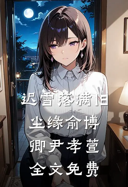 迟雪落满旧尘缘俞博卿尹孝萱全文免费