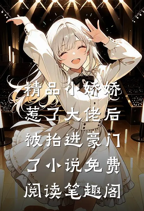 精品小娇娇惹了大佬后,被抬进豪门了小说免费阅读笔趣阁