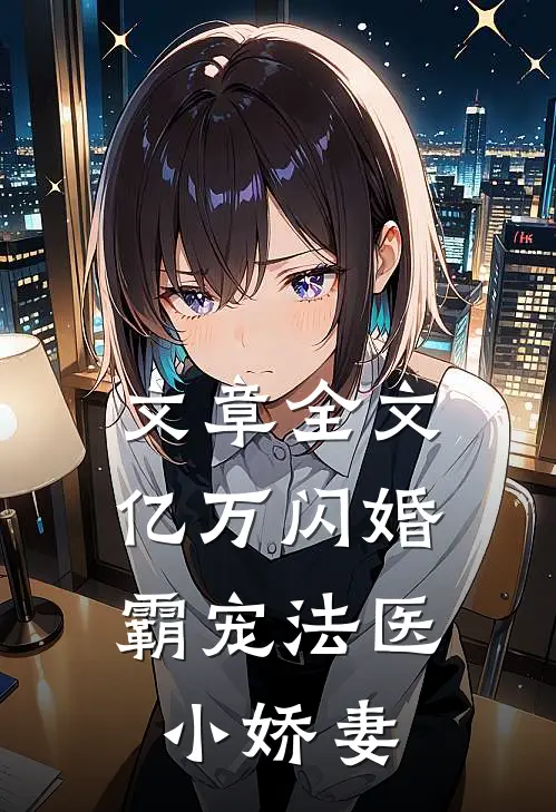 文章全文亿万闪婚：霸宠法医小娇妻