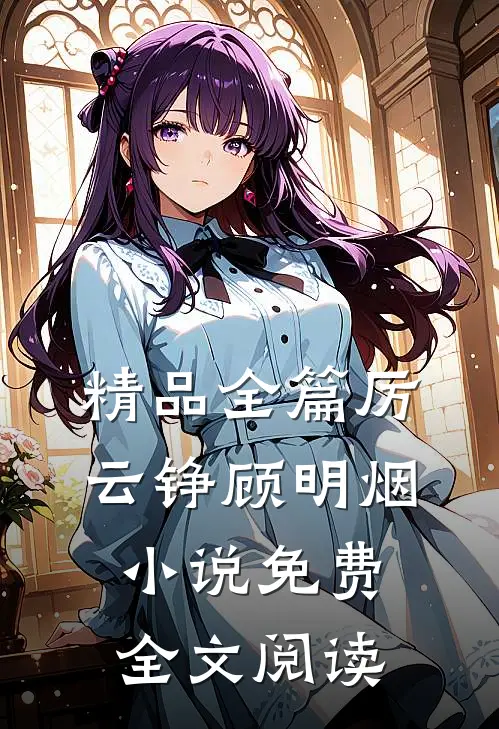 精品全篇厉云铮顾明烟小说免费全文阅读