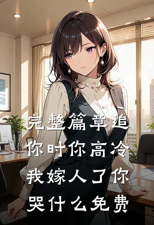 完整篇章追你时你高冷,我嫁人了你哭什么免费