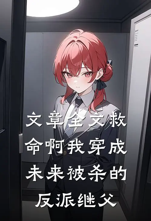 文章全文救命啊我穿成未来被杀的反派继父