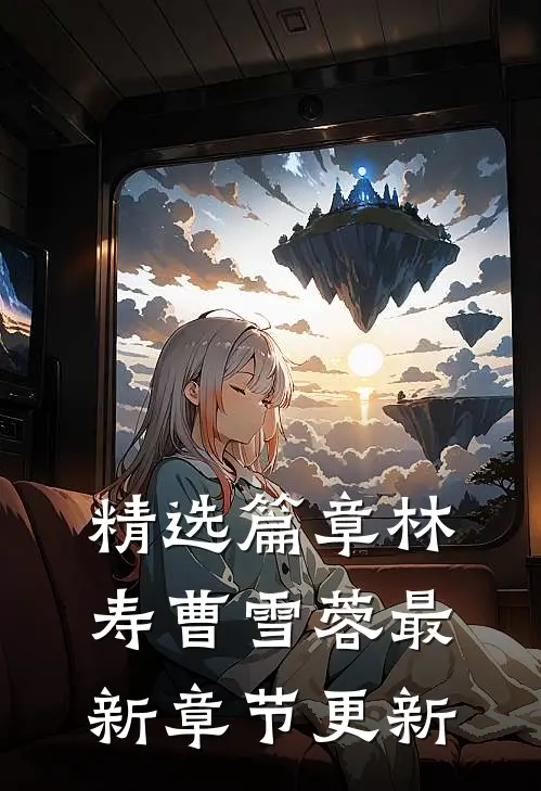 精选篇章林寿曹雪蓉最新章节更新