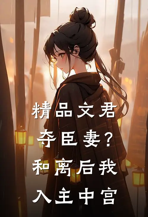 精品文君夺臣妻？和离后我入主中宫