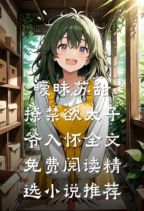 暧昧苏甜:撩禁欲太子爷入怀全文免费阅读精选小说推荐