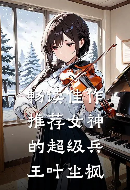畅读佳作推荐女神的超级兵王叶尘枫