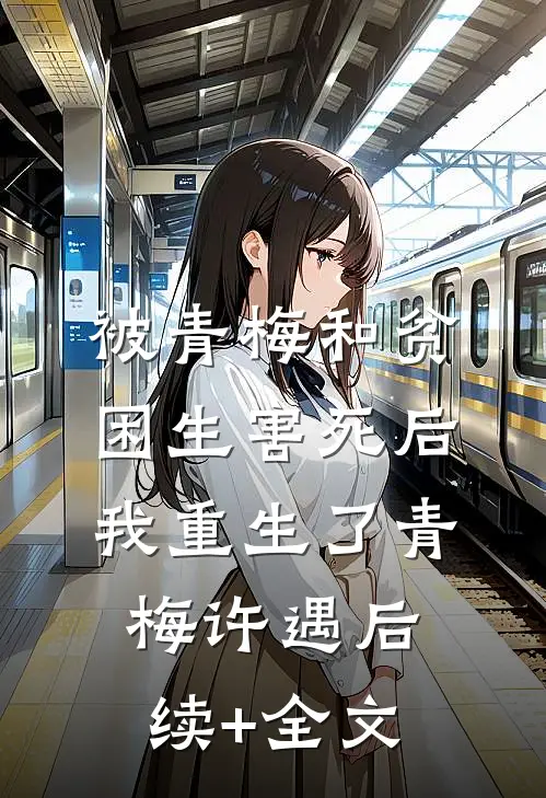 被青梅和贫困生害死后，我重生了青梅许遇后续+全文