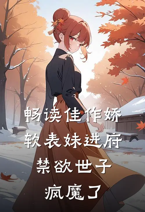 畅读佳作娇软表妹进府：禁欲世子疯魔了