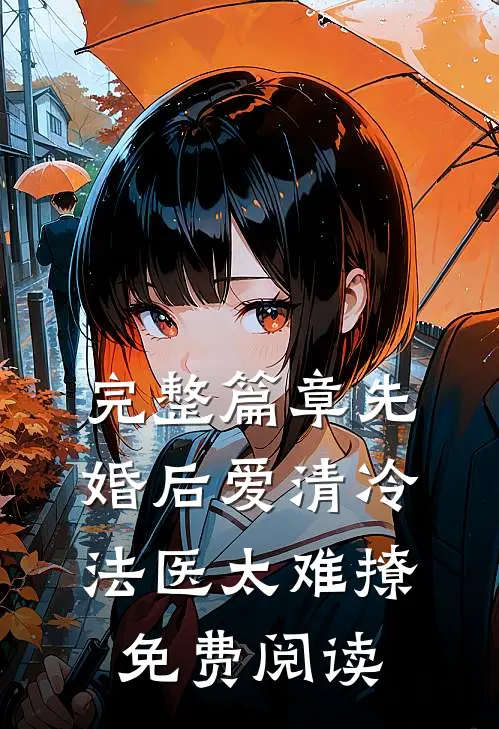 完整篇章先婚后爱清冷法医太难撩免费阅读