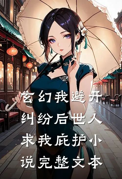玄幻我避开纠纷后世人求我庇护小说完整文本