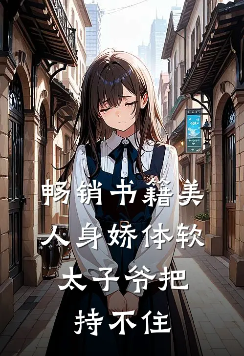畅销书籍美人身娇体软,太子爷把持不住