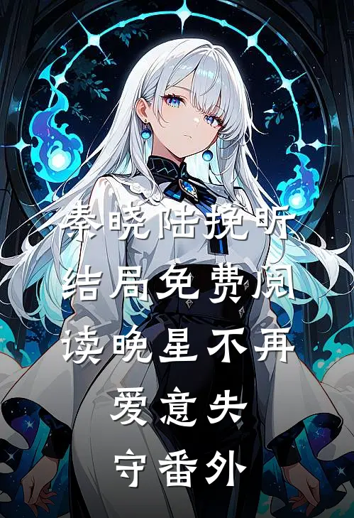 秦晓陆挽昕结局免费阅读晚星不再，爱意失守番外