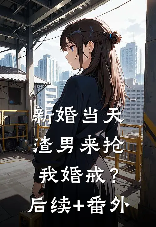 新婚当天，渣男来抢我婚戒？后续+番外