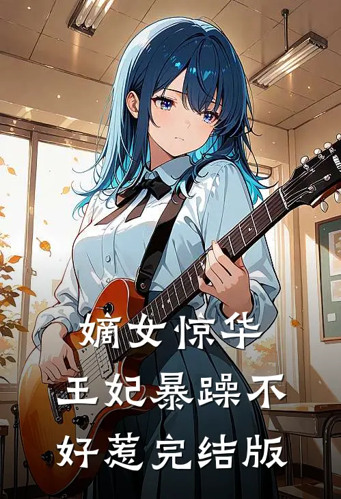 嫡女惊华：王妃暴躁不好惹完结版