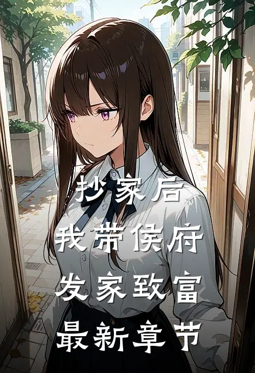 抄家后，我带侯府发家致富最新章节