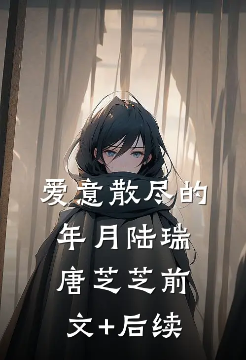 爱意散尽的年月陆瑞唐芝芝前文+后续