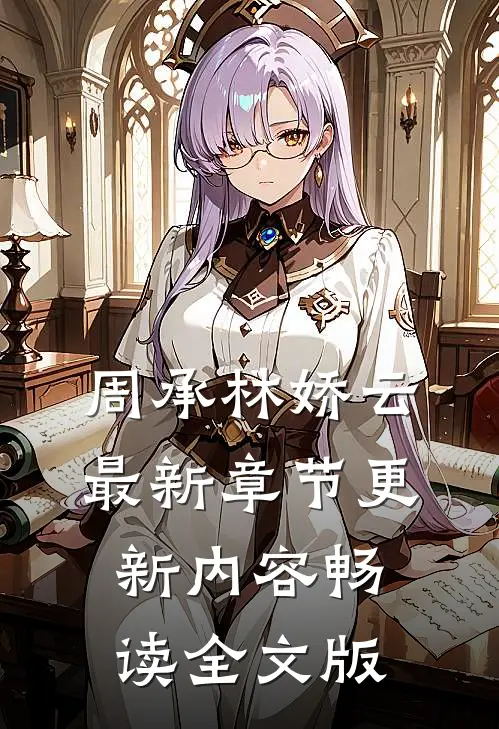 周承林娇云最新章节更新内容畅读全文版