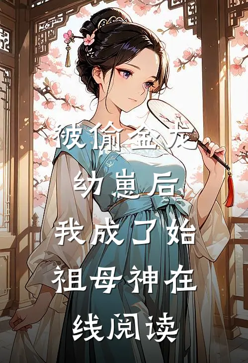 被偷金龙幼崽后，我成了始祖母神在线阅读