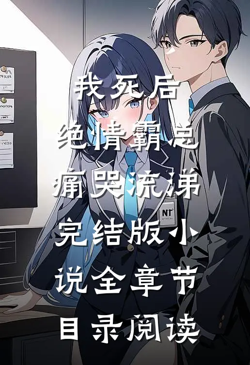 我死后，绝情霸总痛哭流涕完结版小说全章节目录阅读
