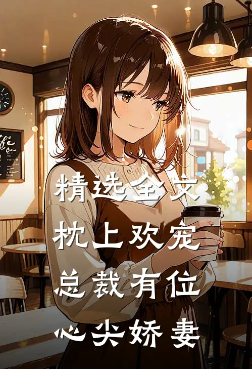 精选全文枕上欢宠：总裁有位心尖娇妻