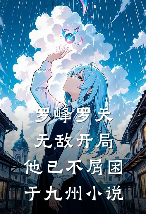 罗峰罗天无敌开局，他已不屑困于九州小说