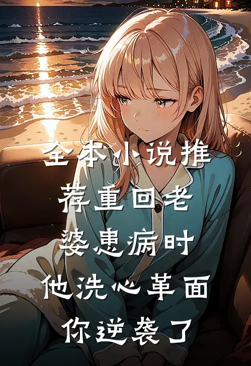 全本小说推荐重回老婆患病时，他洗心革面你逆袭了