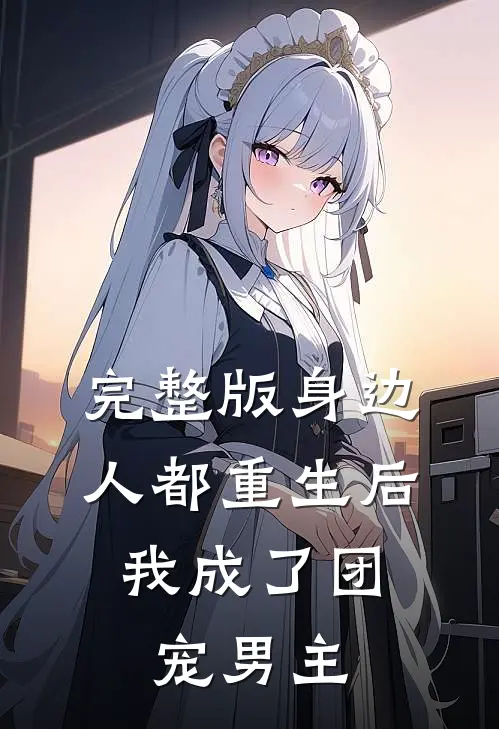 完整版身边人都重生后，我成了团宠男主