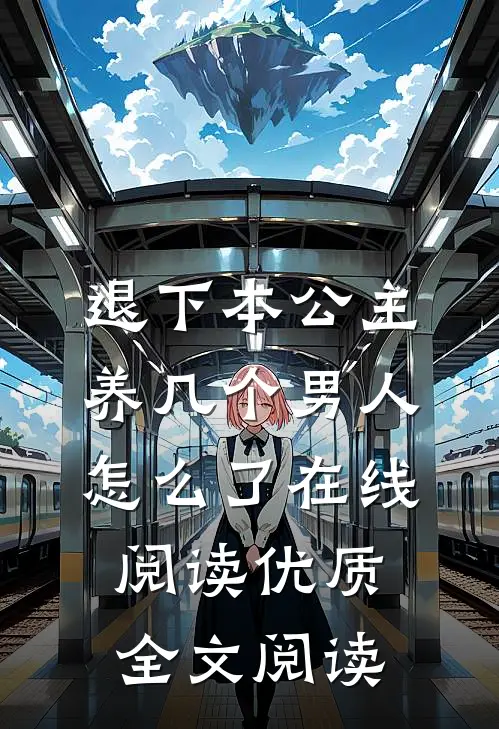 退下本公主养几个男人怎么了在线阅读优质全文阅读