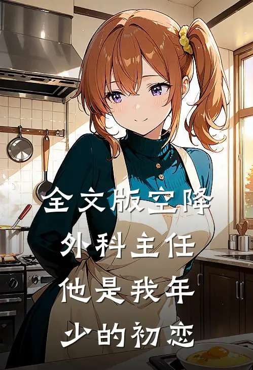 全文版空降外科主任，他是我年少的初恋