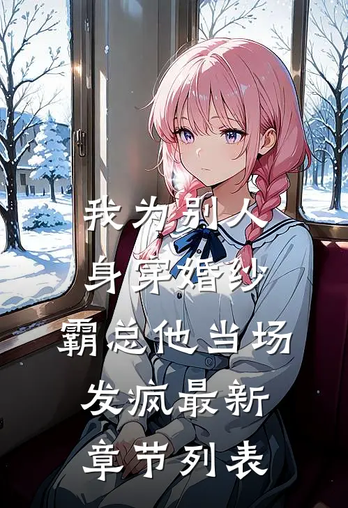 我为别人身穿婚纱，霸总他当场发疯最新章节列表