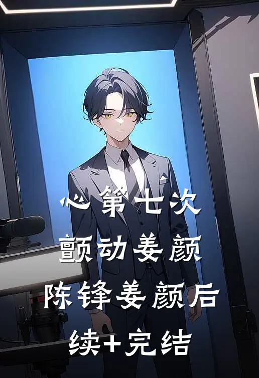 心第七次颤动姜颜: 陈锋姜颜后续+完结