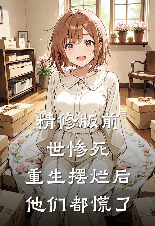 精修版前世惨死，重生摆烂后他们都慌了