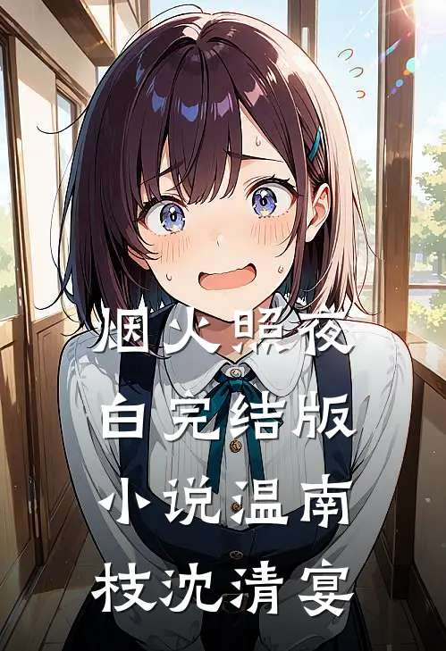 烟火照夜白完结版小说温南枝沈清宴