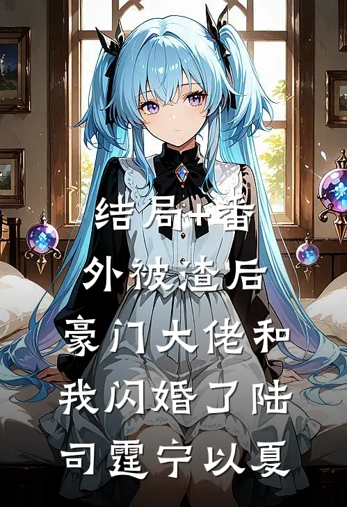 结局+番外被渣后，豪门大佬和我闪婚了陆司霆宁以夏
