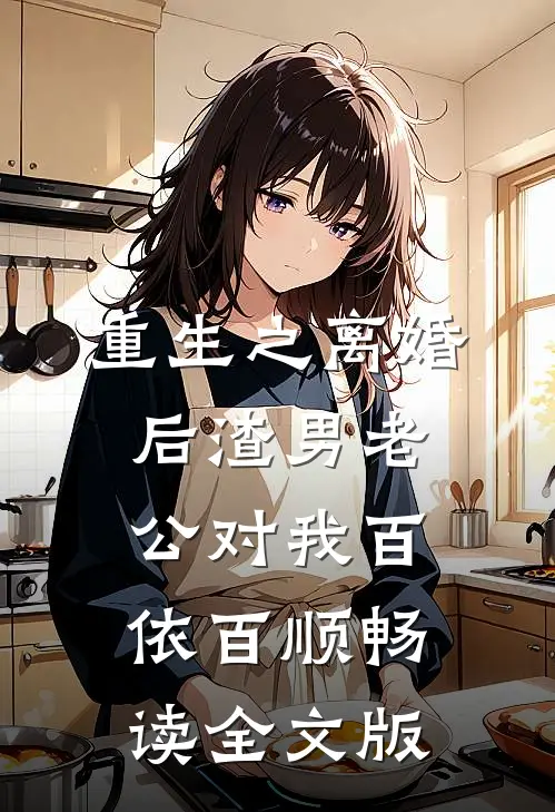 重生之离婚后渣男老公对我百依百顺畅读全文版