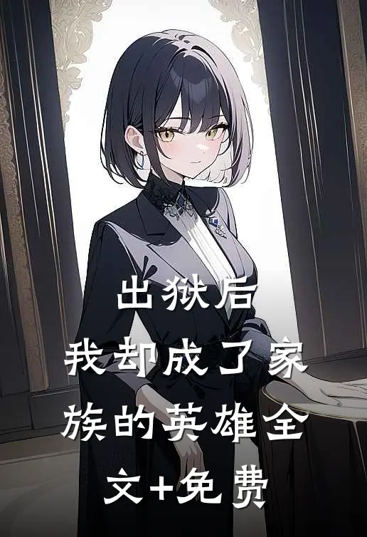 出狱后，我却成了家族的英雄全文+免费