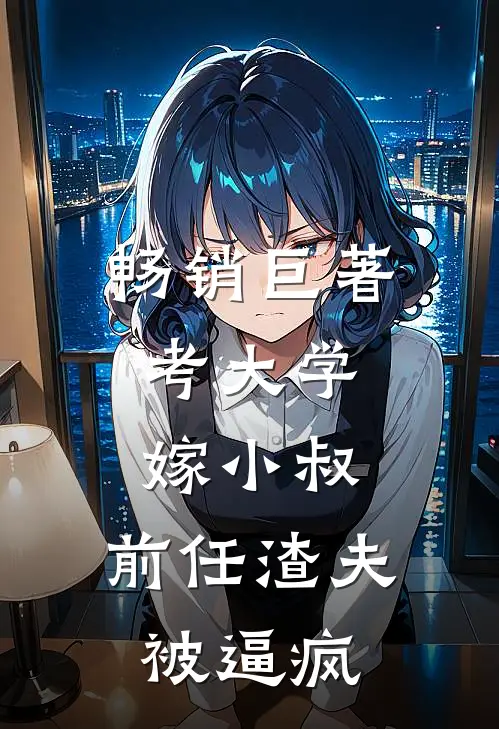 畅销巨著考大学，嫁小叔，前任渣夫被逼疯