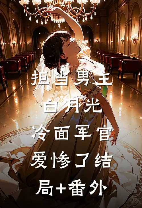 拒当男主白月光，冷面军官爱惨了结局+番外