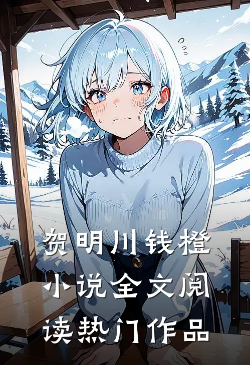 贺明川钱橙小说全文阅读热门作品
