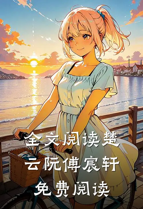 全文阅读楚云阮傅宸轩免费阅读