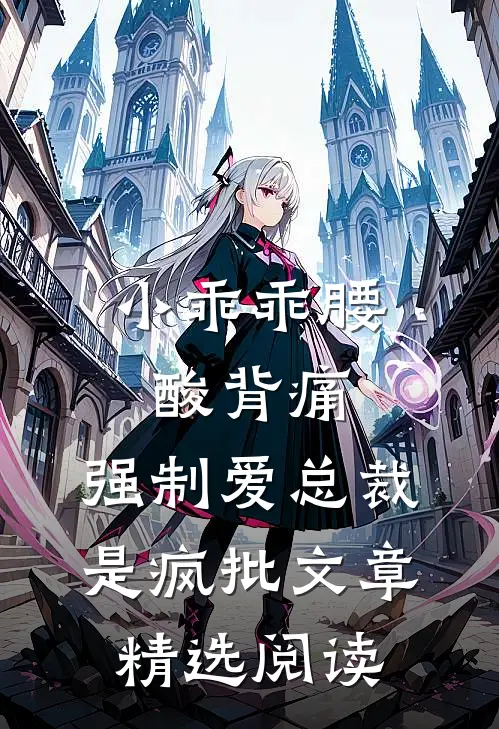 小乖乖腰酸背痛，强制爱总裁是疯批文章精选阅读