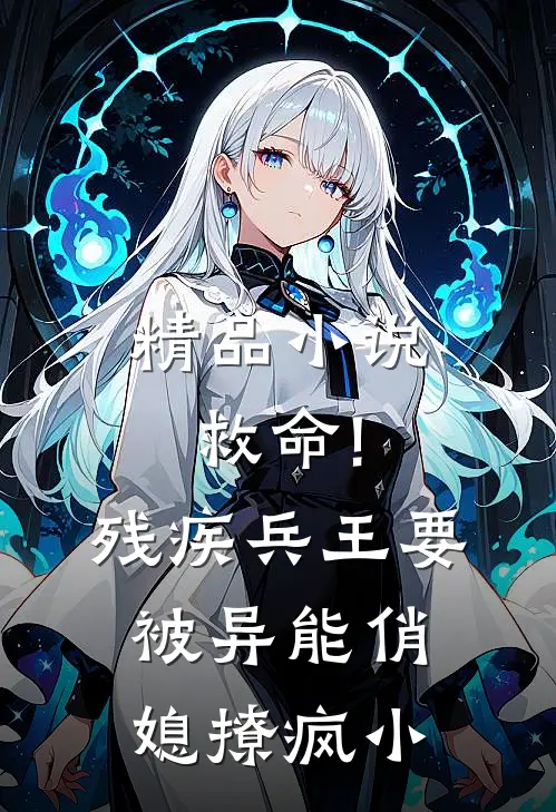 精品小说救命!残疾兵王要被异能俏媳撩疯小