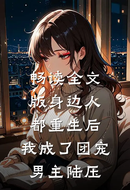 畅读全文版身边人都重生后,我成了团宠男主陆压
